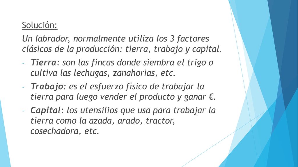 Solución: Un labrador, normalmente utiliza los 3 factores clásicos de la producción: tierra, trabajo y capital.