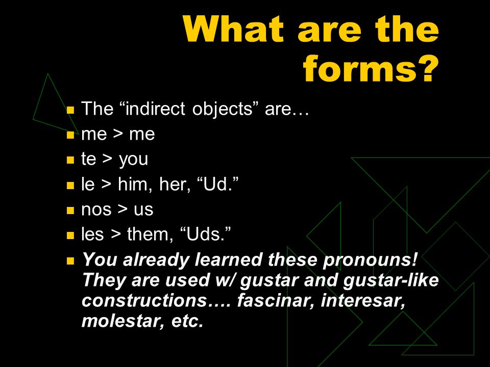 What are the forms The indirect objects are… me > me te > you