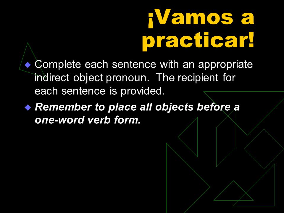 ¡Vamos a practicar! Complete each sentence with an appropriate indirect object pronoun. The recipient for each sentence is provided.