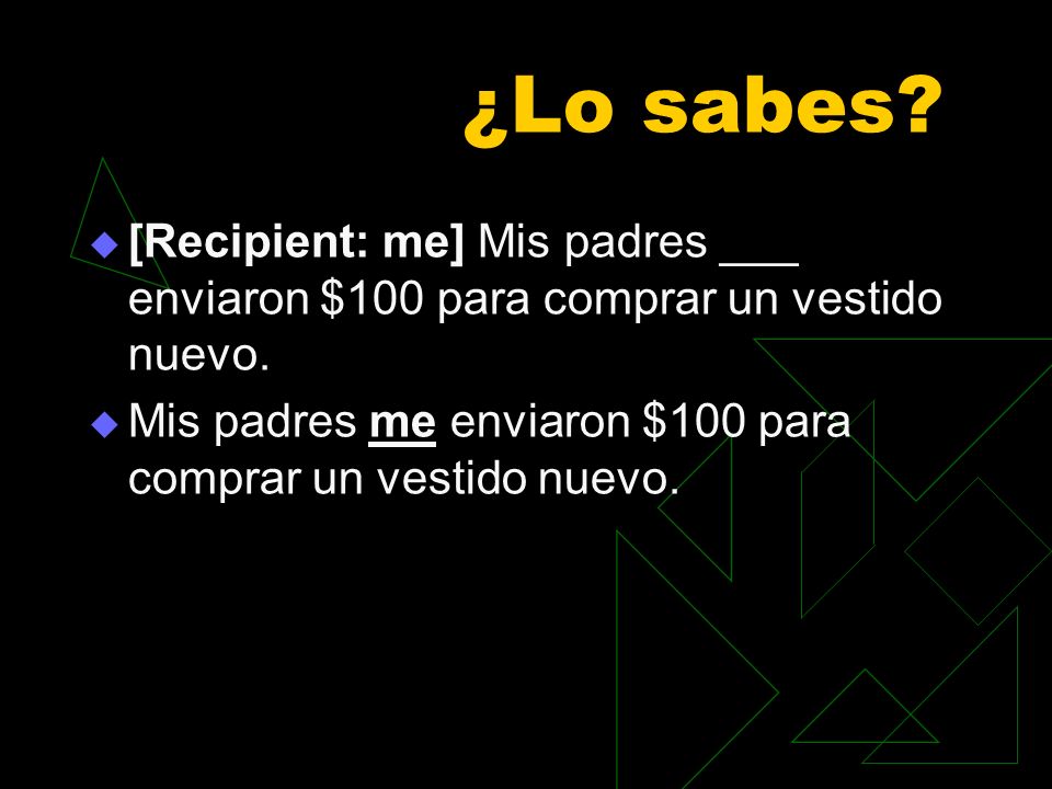 ¿Lo sabes. [Recipient: me] Mis padres ___ enviaron $100 para comprar un vestido nuevo.