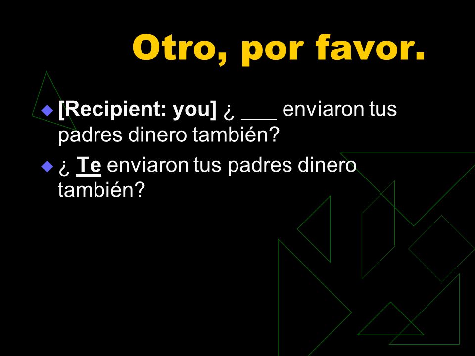 Otro, por favor. [Recipient: you] ¿ ___ enviaron tus padres dinero también.