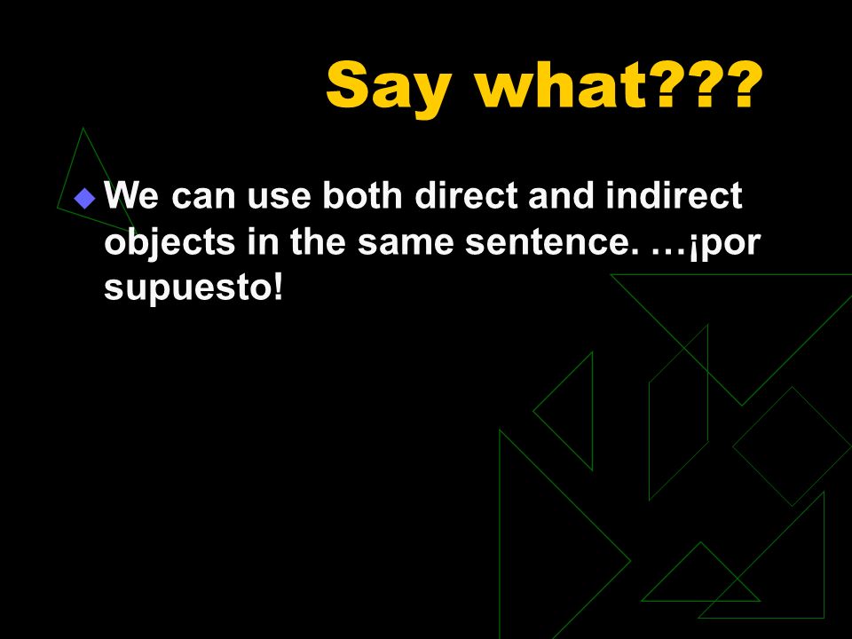 Say what We can use both direct and indirect objects in the same sentence. …¡por supuesto!