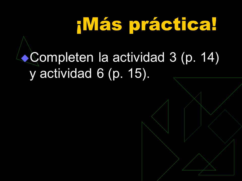 ¡Más práctica! Completen la actividad 3 (p. 14) y actividad 6 (p. 15).
