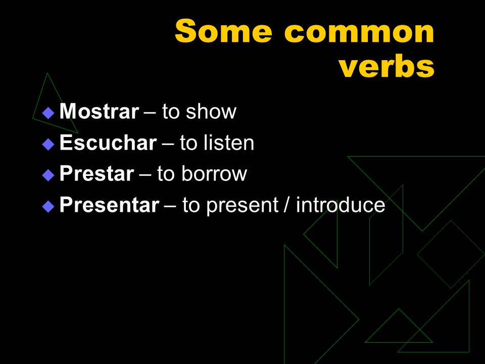 Some common verbs Mostrar – to show Escuchar – to listen
