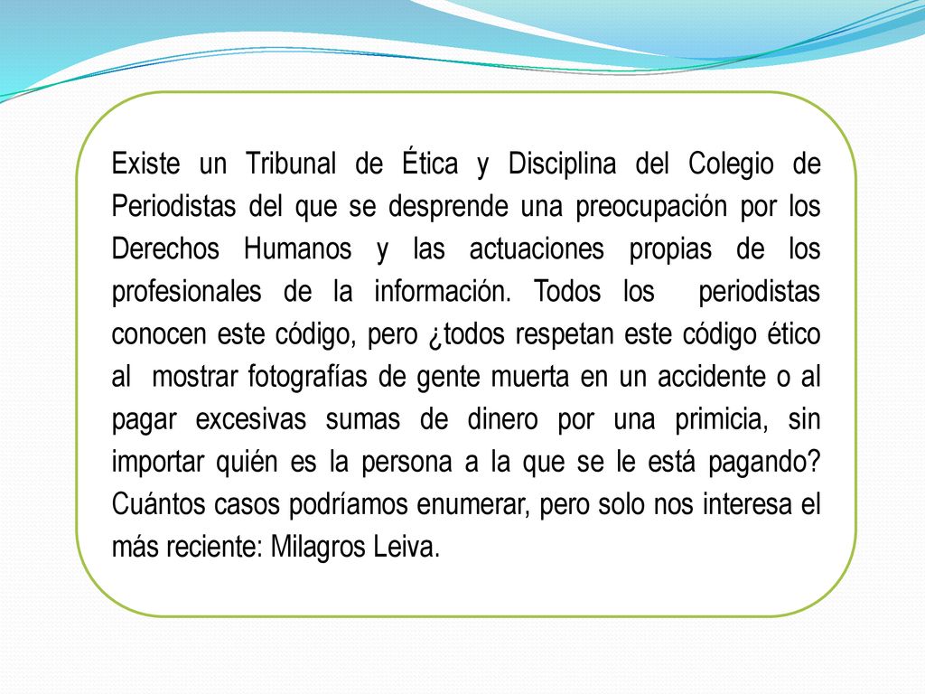 Existe un Tribunal de Ética y Disciplina del Colegio de Periodistas del que se desprende una preocupación por los Derechos Humanos y las actuaciones propias de los profesionales de la información.