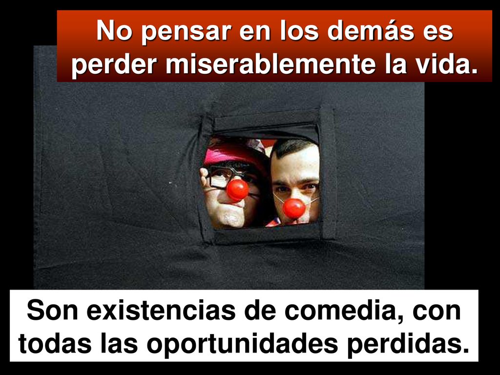 No pensar en los demás es perder miserablemente la vida.