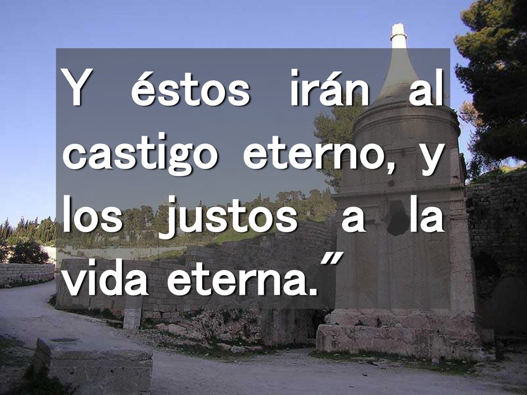 Y éstos irán al castigo eterno, y los justos a la vida eterna.