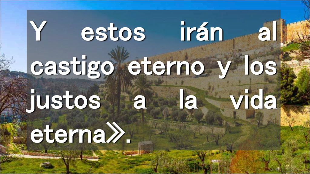 Y estos irán al castigo eterno y los justos a la vida eterna».