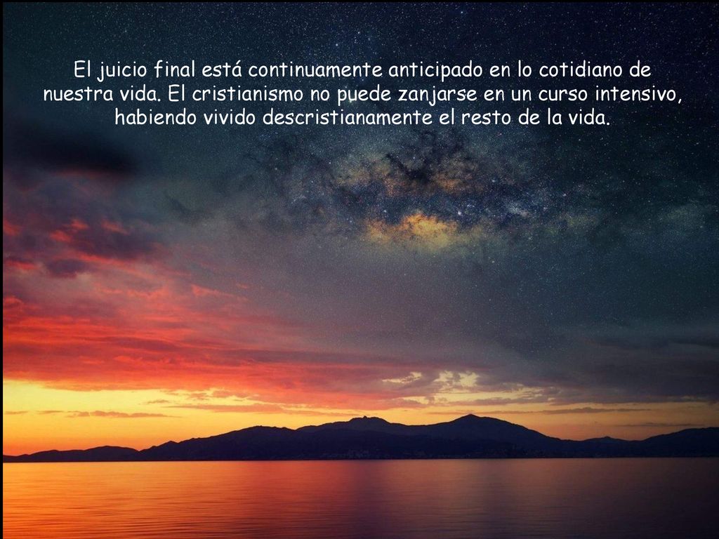 El juicio final está continuamente anticipado en lo cotidiano de nuestra vida.