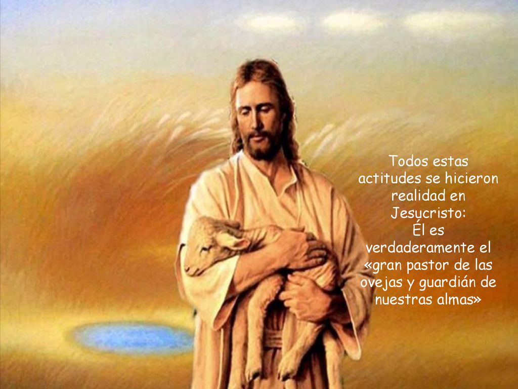 Todos estas actitudes se hicieron realidad en Jesucristo: Él es verdaderamente el «gran pastor de las ovejas y guardián de nuestras almas»
