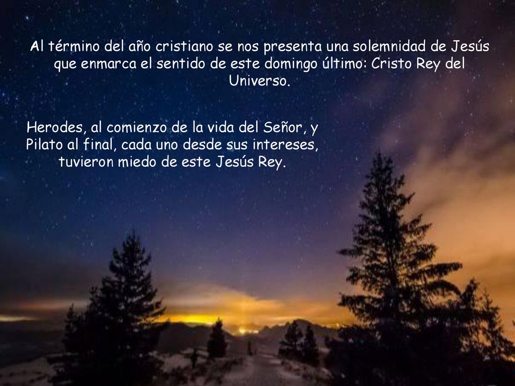 Al término del año cristiano se nos presenta una solemnidad de Jesús que enmarca el sentido de este domingo último: Cristo Rey del Universo.