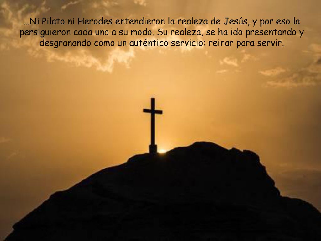 …Ni Pilato ni Herodes entendieron la realeza de Jesús, y por eso la persiguieron cada uno a su modo.