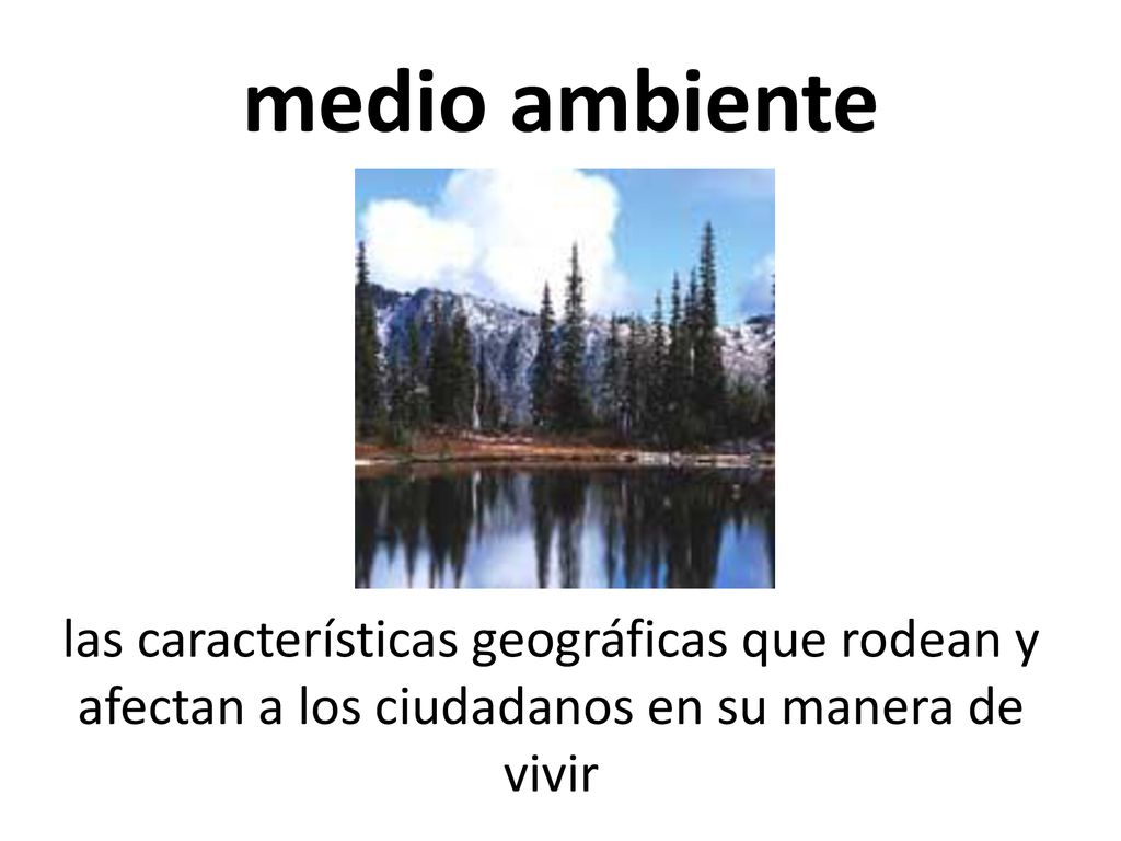 medio ambiente las características geográficas que rodean y afectan a los ciudadanos en su manera de vivir.