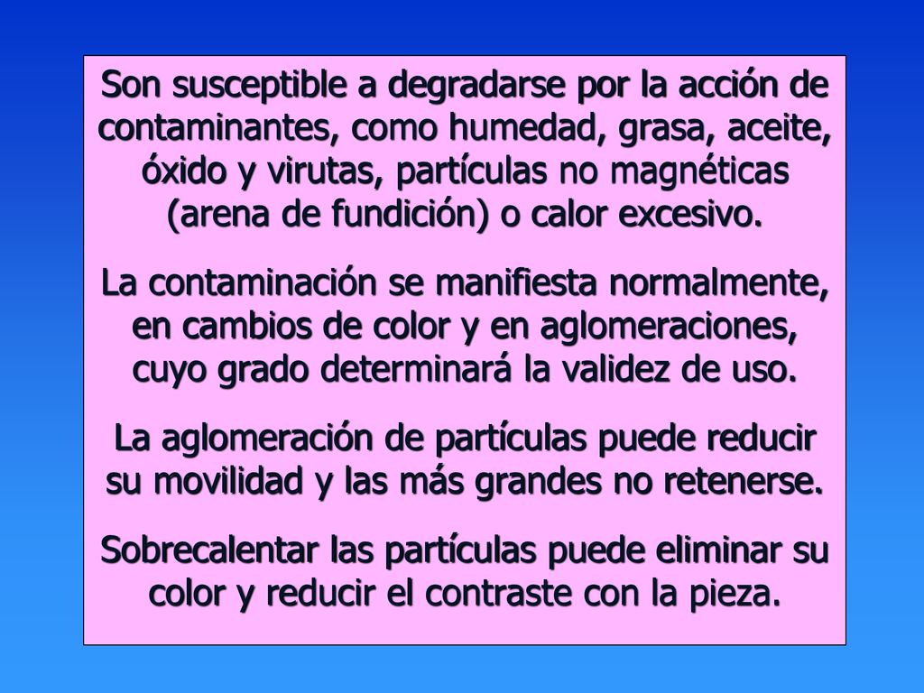 Son susceptible a degradarse por la acción de contaminantes, como humedad, grasa, aceite, óxido y virutas, partículas no magnéticas (arena de fundición) o calor excesivo.