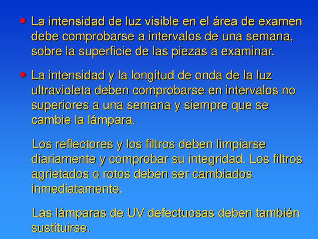 La intensidad de luz visible en el área de examen debe comprobarse a intervalos de una semana, sobre la superficie de las piezas a examinar.
