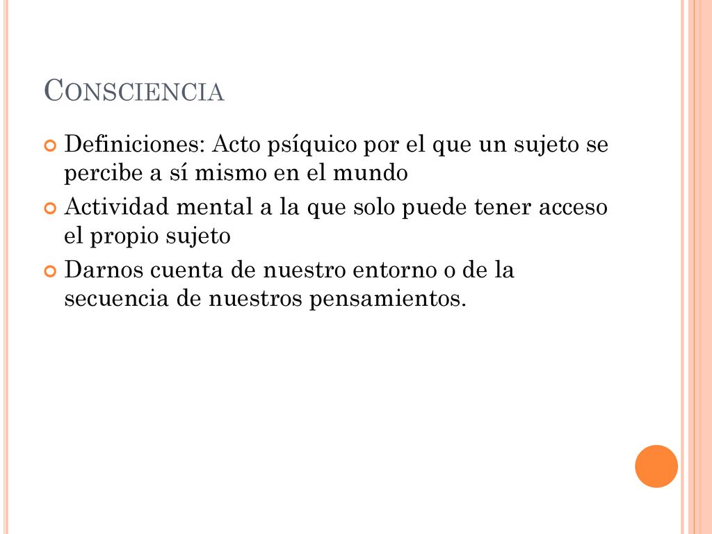 Consciencia Definiciones: Acto psíquico por el que un sujeto se percibe a sí mismo en el mundo.