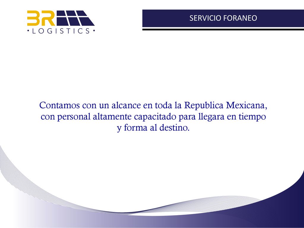 SERVICIO FORANEO Contamos con un alcance en toda la Republica Mexicana, con personal altamente capacitado para llegara en tiempo y forma al destino.