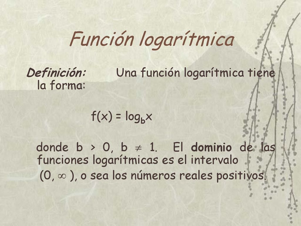 Función logarítmica Definición: Una función logarítmica tiene la forma: f(x) = logbx.