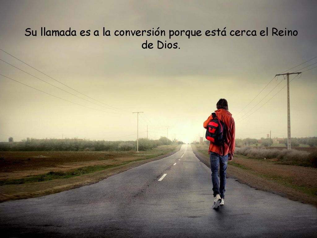 Su llamada es a la conversión porque está cerca el Reino de Dios.