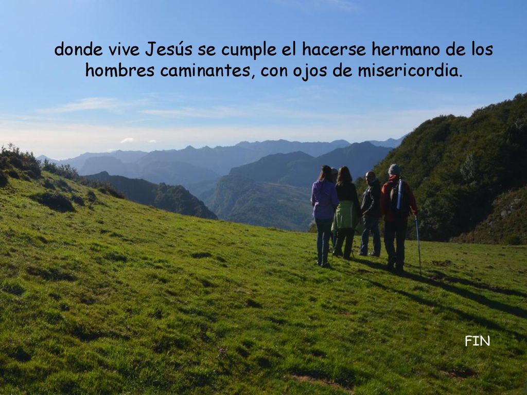 donde vive Jesús se cumple el hacerse hermano de los hombres caminantes, con ojos de misericordia.