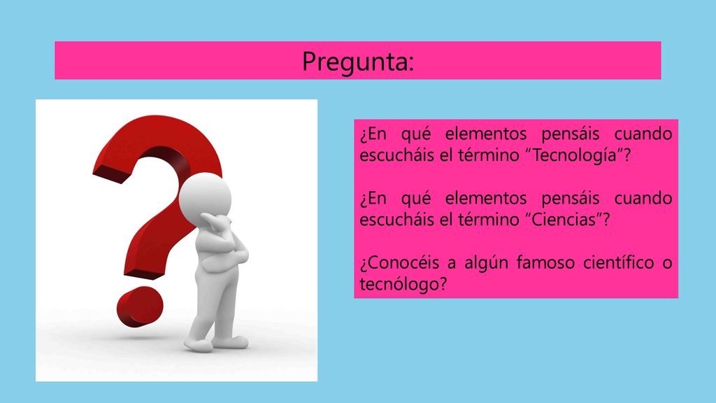 Pregunta: ¿En qué elementos pensáis cuando escucháis el término Tecnología ¿En qué elementos pensáis cuando escucháis el término Ciencias