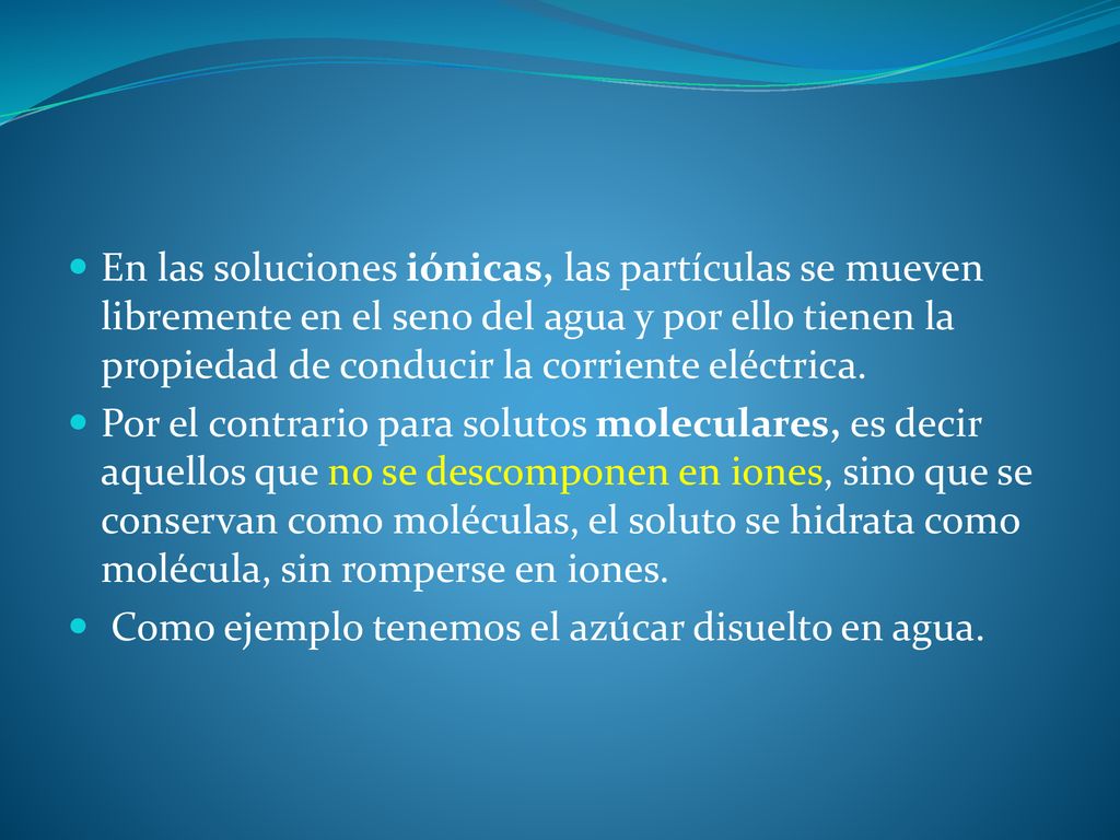 En las soluciones iónicas, las partículas se mueven libremente en el seno del agua y por ello tienen la propiedad de conducir la corriente eléctrica.