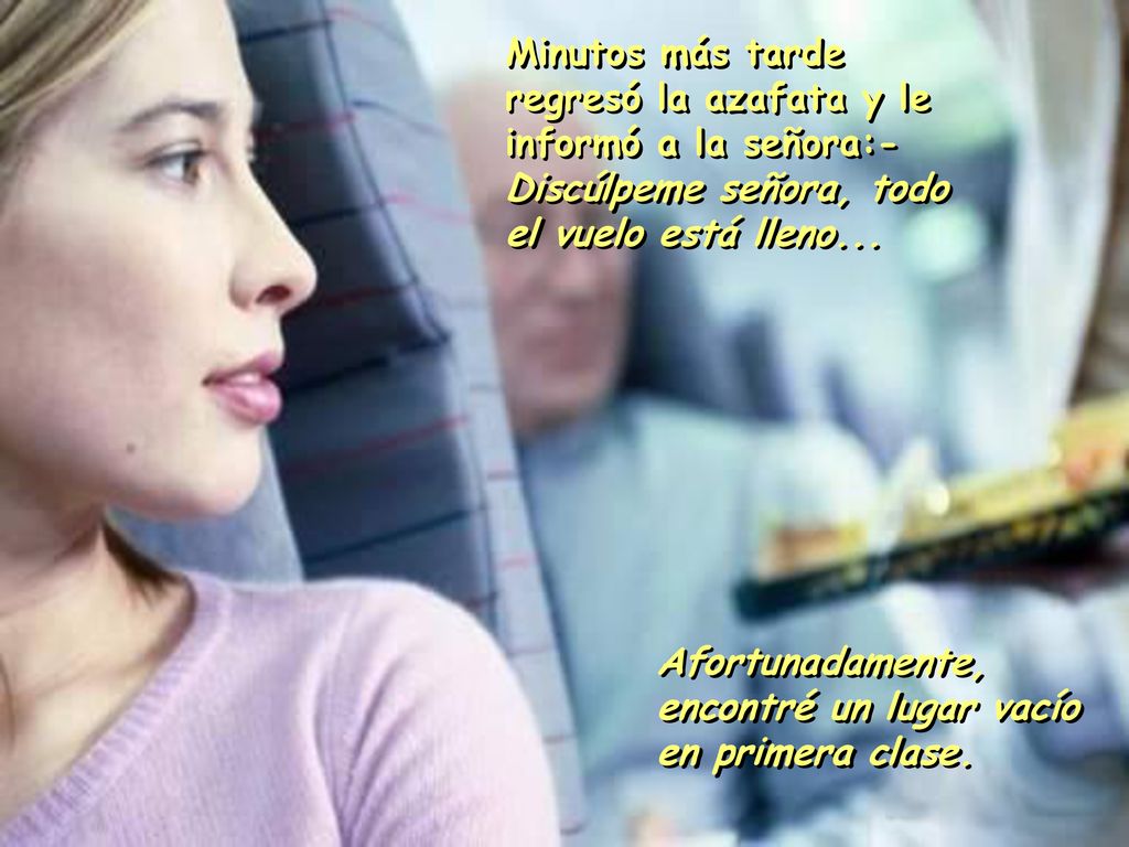 Minutos más tarde regresó la azafata y le informó a la señora:- Discúlpeme señora, todo el vuelo está lleno...