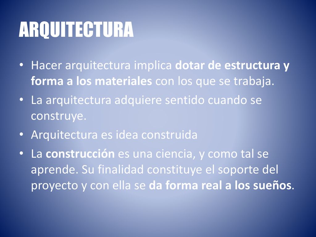 ARQUITECTURA Hacer arquitectura implica dotar de estructura y forma a los materiales con los que se trabaja.