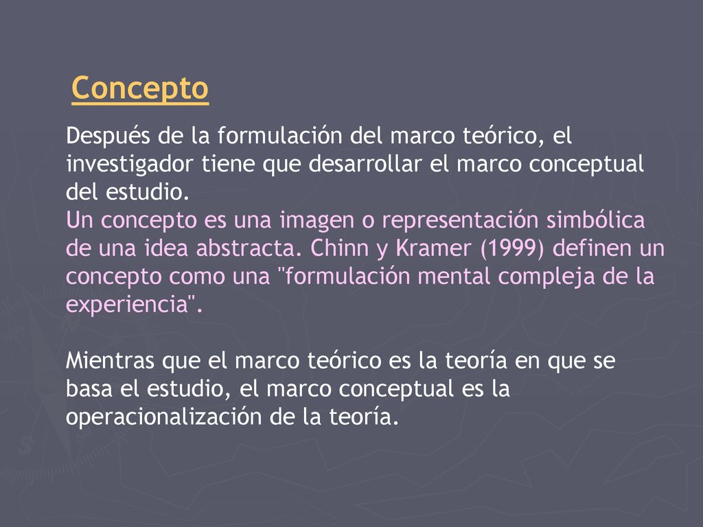 Concepto Después de la formulación del marco teórico, el investigador tiene que desarrollar el marco conceptual del estudio.