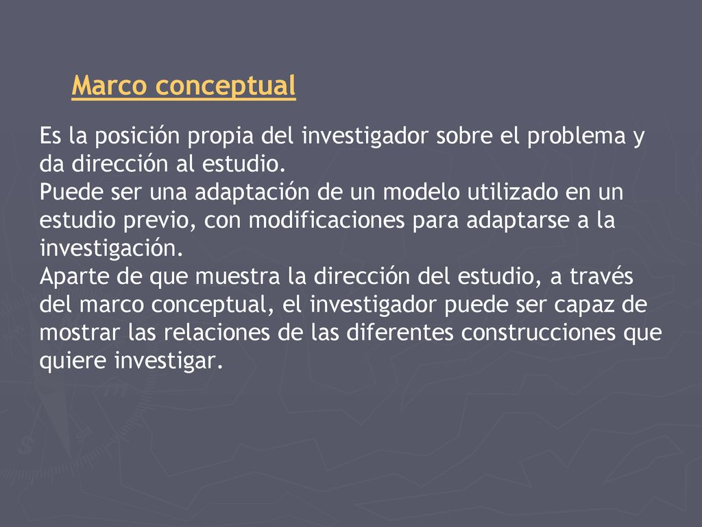 Marco conceptual Es la posición propia del investigador sobre el problema y da dirección al estudio.