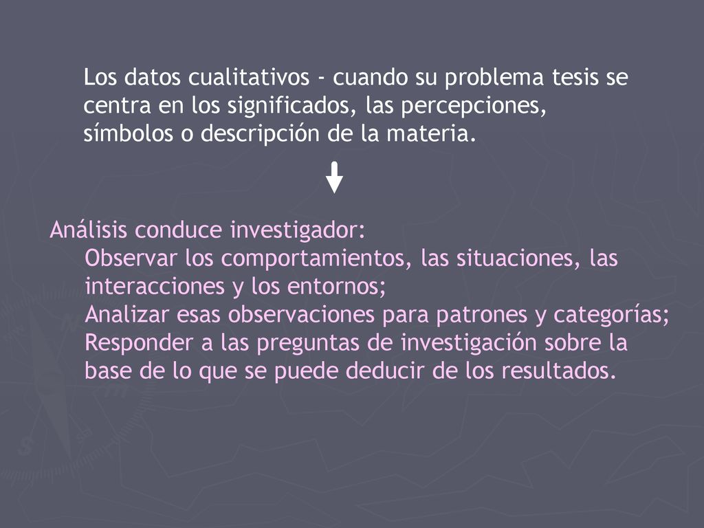 Los datos cualitativos - cuando su problema tesis se centra en los significados, las percepciones, símbolos o descripción de la materia.