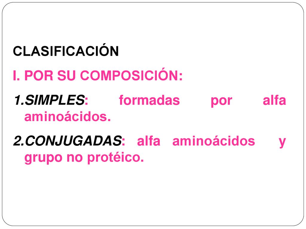 CLASIFICACIÓN I. POR SU COMPOSICIÓN: SIMPLES: formadas por alfa aminoácidos.