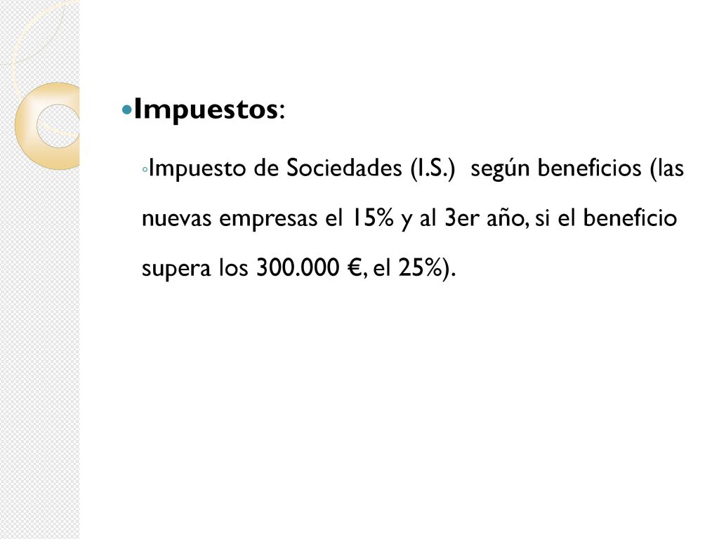 Impuestos: Impuesto de Sociedades (I.S.) según beneficios (las nuevas empresas el 15% y al 3er año, si el beneficio supera los €, el 25%).