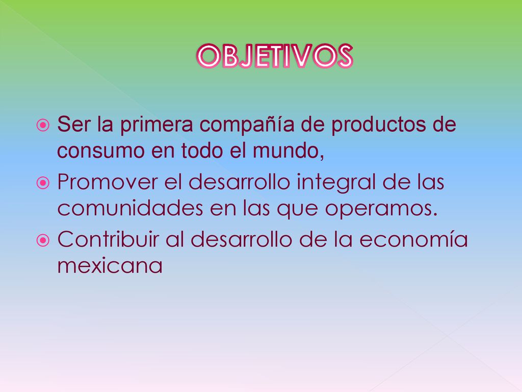 OBJETIVOS Ser la primera compañía de productos de consumo en todo el mundo, Promover el desarrollo integral de las comunidades en las que operamos.