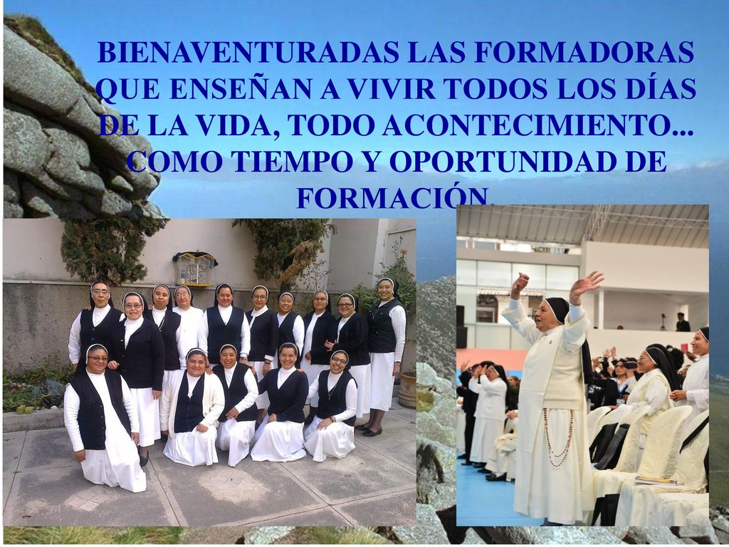 BIENAVENTURADAS LAS FORMADORAS QUE ENSEÑAN A VIVIR TODOS LOS DÍAS DE LA VIDA, TODO ACONTECIMIENTO...