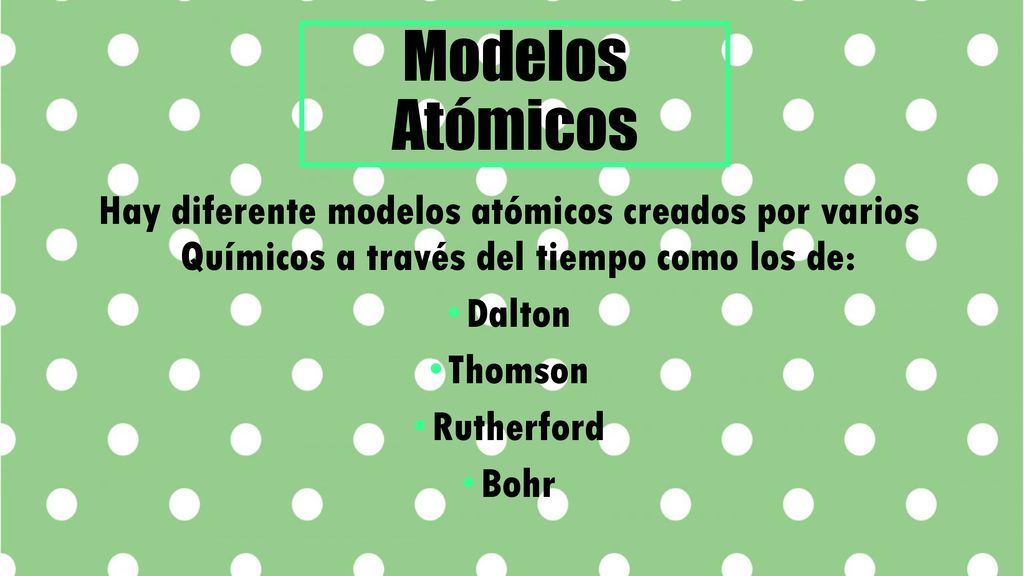 Modelos Atómicos Hay diferente modelos atómicos creados por varios Químicos a través del tiempo como los de: