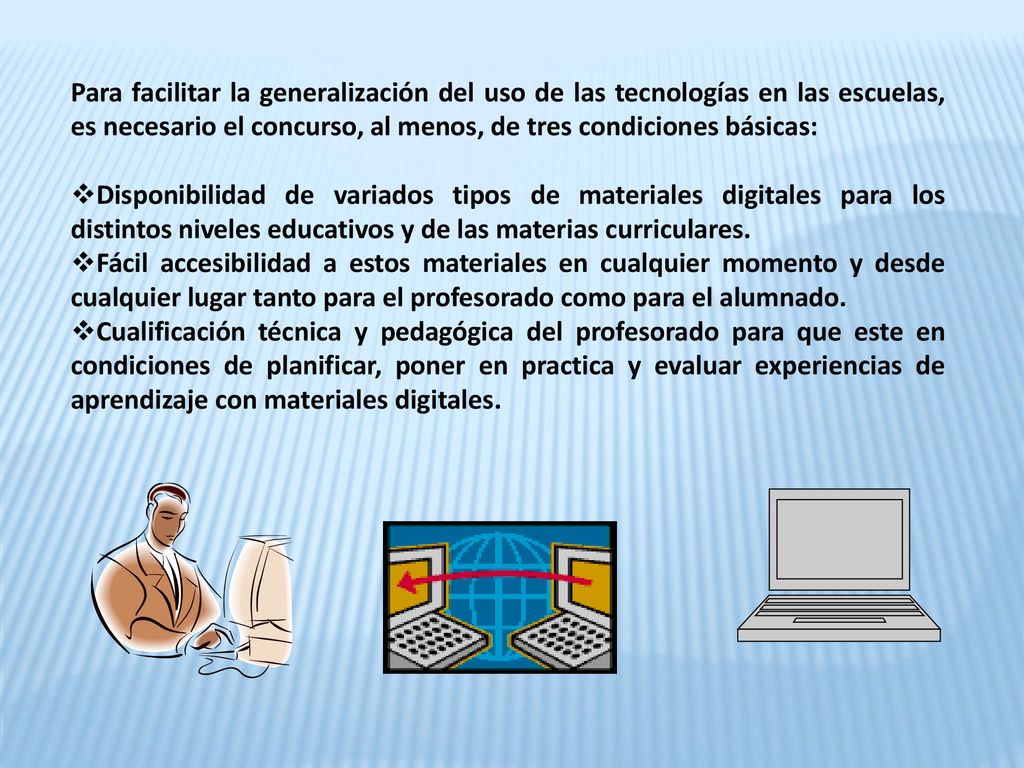 Para facilitar la generalización del uso de las tecnologías en las escuelas, es necesario el concurso, al menos, de tres condiciones básicas: