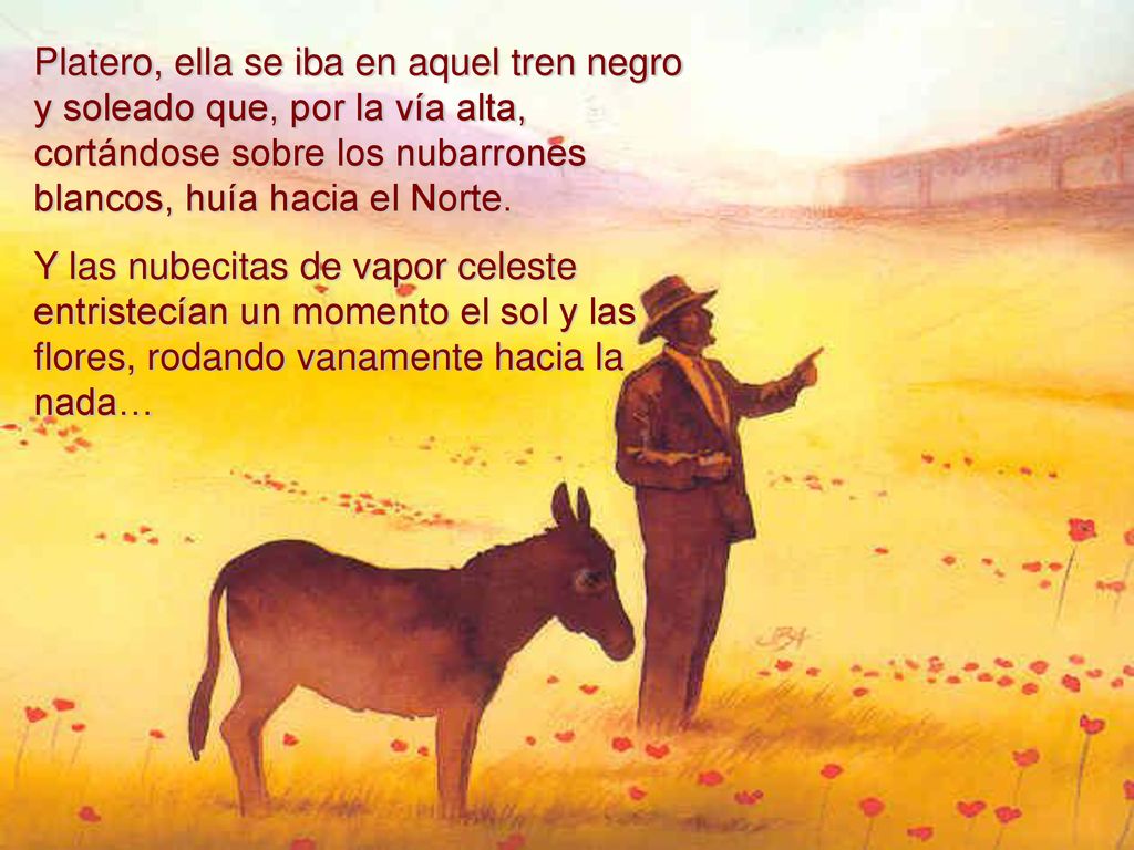Platero, ella se iba en aquel tren negro y soleado que, por la vía alta, cortándose sobre los nubarrones blancos, huía hacia el Norte.