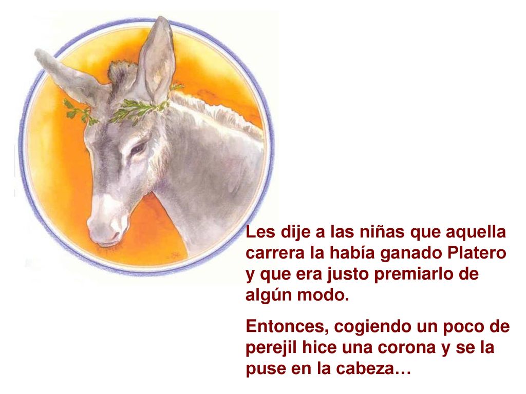 Les dije a las niñas que aquella carrera la había ganado Platero y que era justo premiarlo de algún modo.