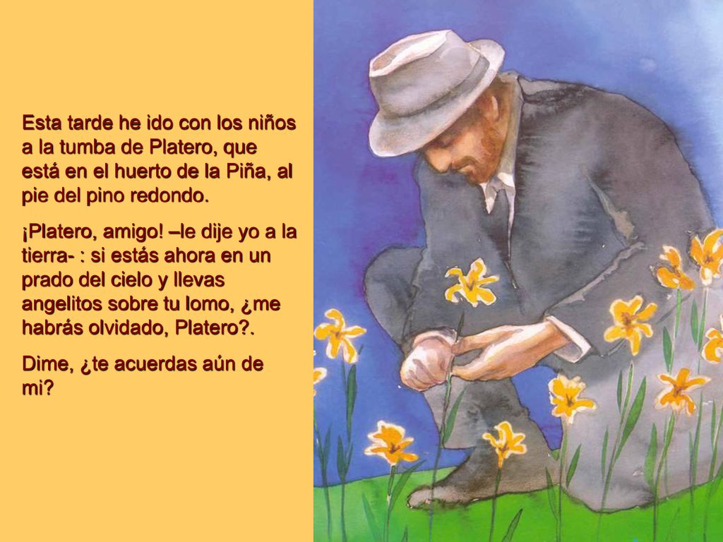 Esta tarde he ido con los niños a la tumba de Platero, que está en el huerto de la Piña, al pie del pino redondo.