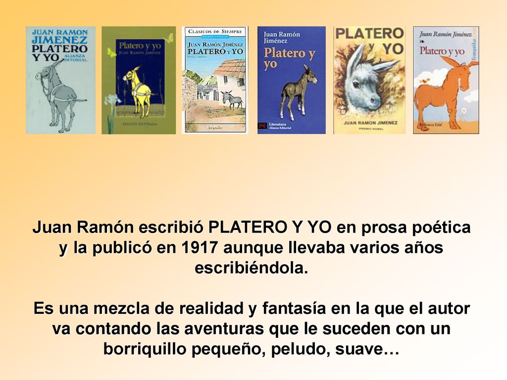 Juan Ramón escribió PLATERO Y YO en prosa poética y la publicó en 1917 aunque llevaba varios años escribiéndola.