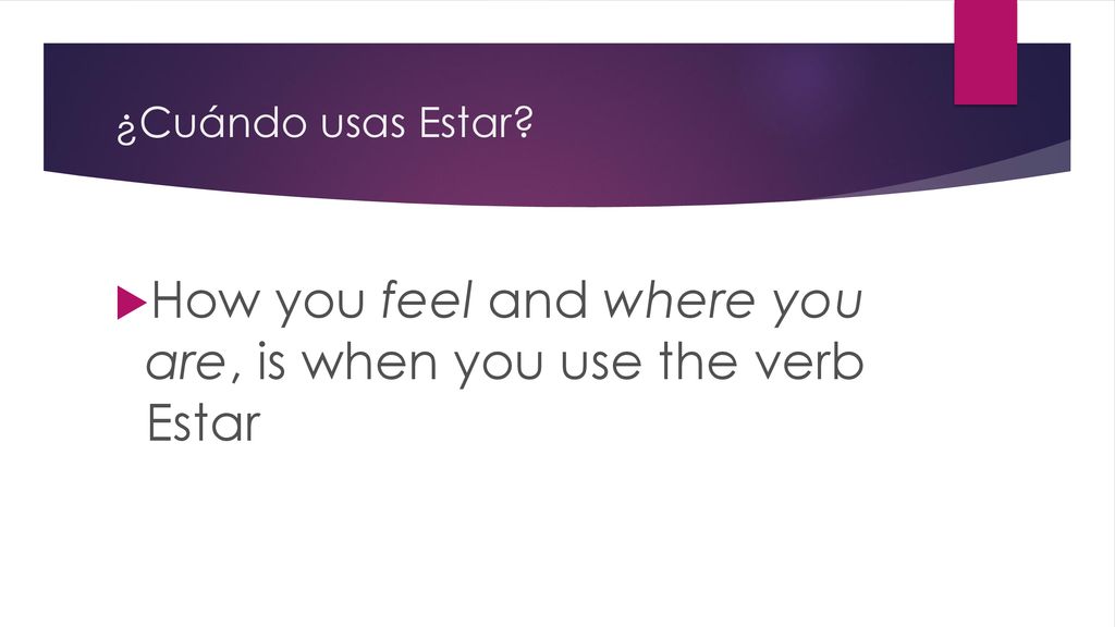 How you feel and where you are, is when you use the verb Estar
