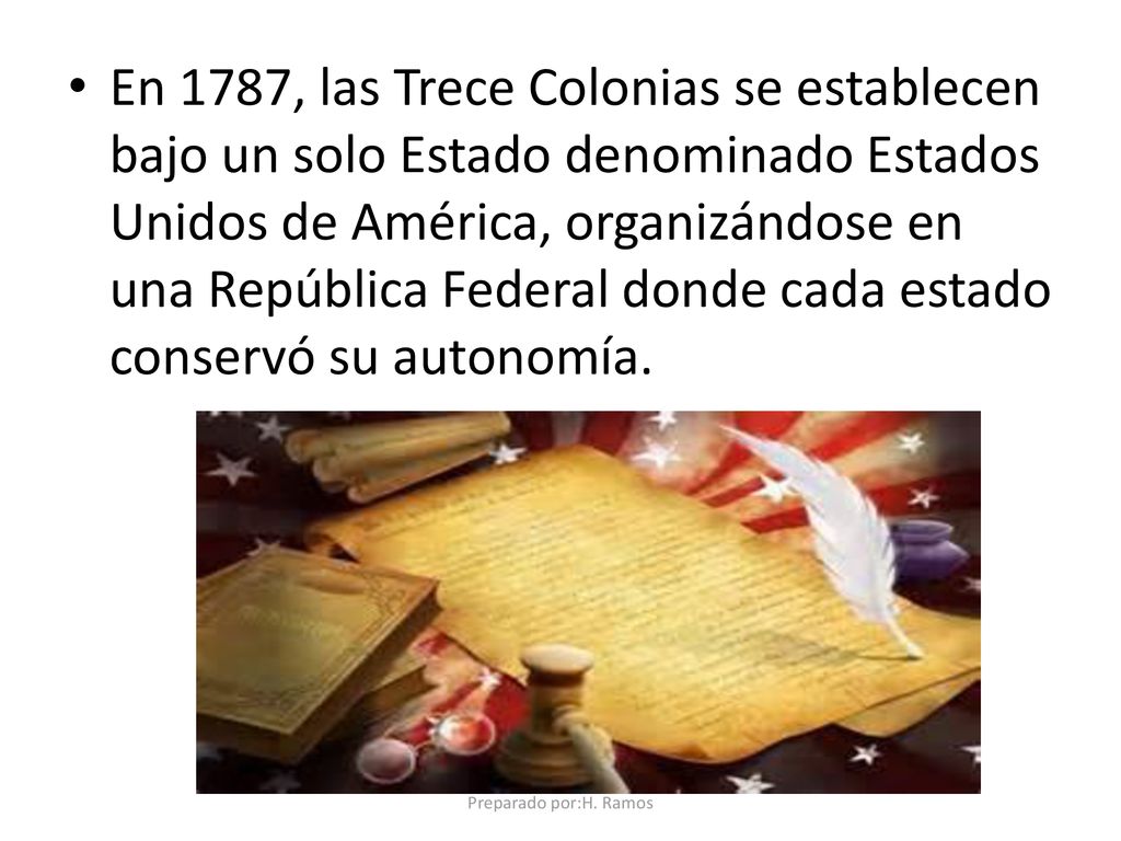 En 1787, las Trece Colonias se establecen bajo un solo Estado denominado Estados Unidos de América, organizándose en una República Federal donde cada estado conservó su autonomía.