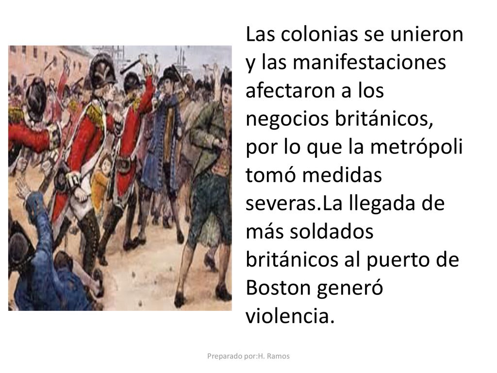 Las colonias se unieron y las manifestaciones afectaron a los negocios británicos, por lo que la metrópoli tomó medidas severas.La llegada de más soldados británicos al puerto de Boston generó violencia.