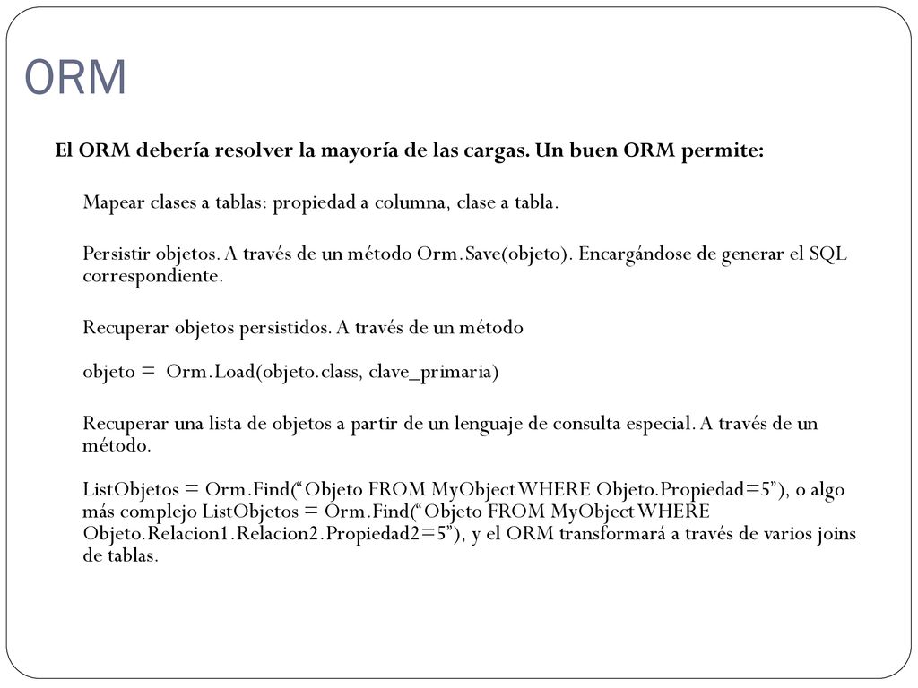ORM El ORM debería resolver la mayoría de las cargas. Un buen ORM permite: Mapear clases a tablas: propiedad a columna, clase a tabla.