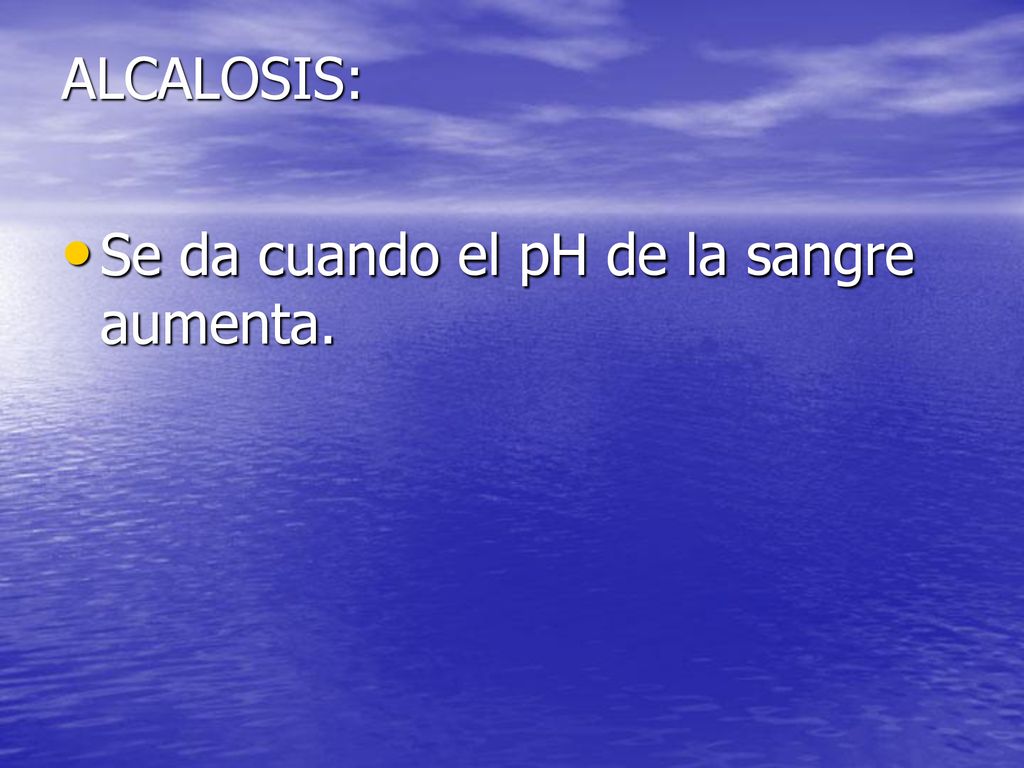 ALCALOSIS: Se da cuando el pH de la sangre aumenta.