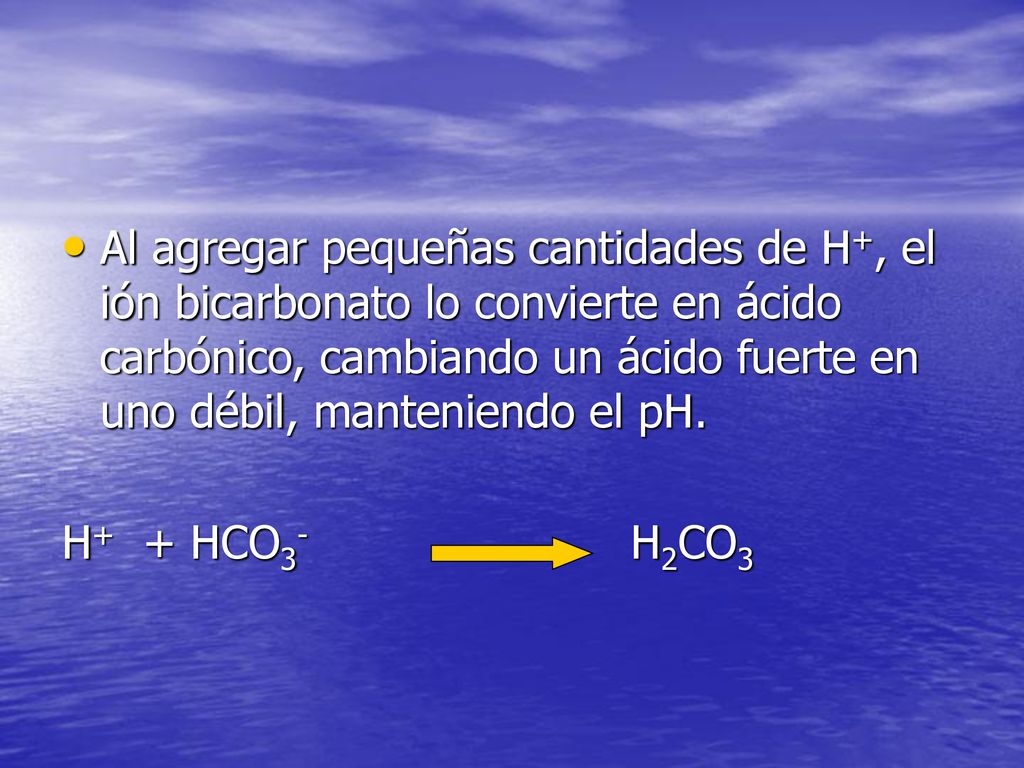 Al agregar pequeñas cantidades de H+, el ión bicarbonato lo convierte en ácido carbónico, cambiando un ácido fuerte en uno débil, manteniendo el pH.