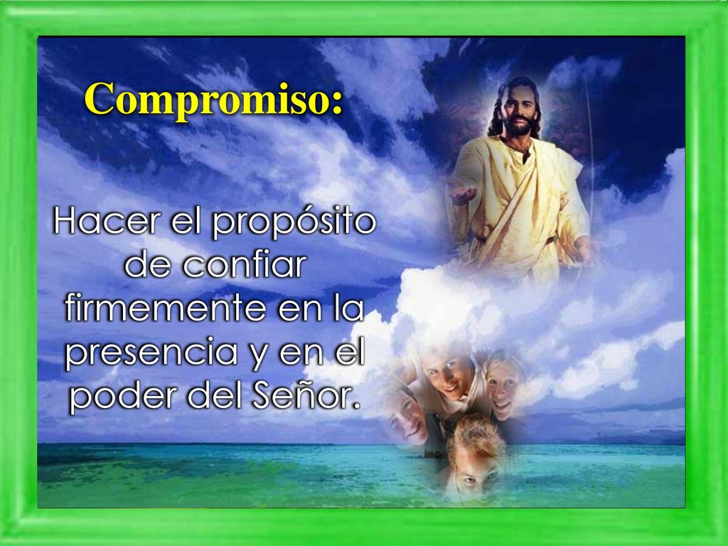 Compromiso: Hacer el propósito de confiar firmemente en la presencia y en el poder del Señor.