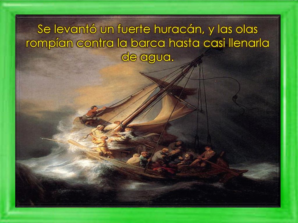 Se levantó un fuerte huracán, y las olas rompían contra la barca hasta casi llenarla de agua.