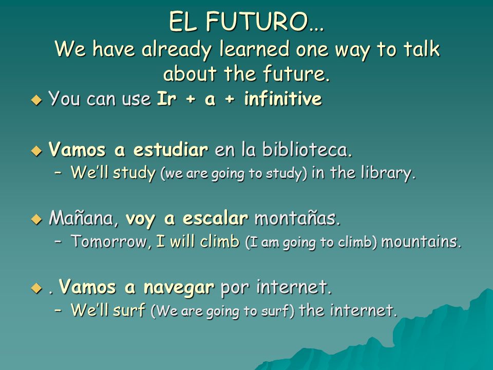 EL FUTURO… We have already learned one way to talk about the future.